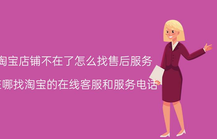 淘宝店铺不在了怎么找售后服务 在哪找淘宝的在线客服和服务电话？